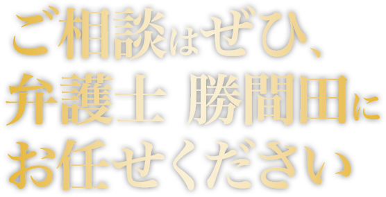 ご相談はぜひ、弁護士 勝間田にお任せください